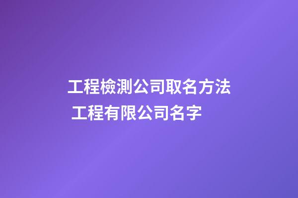 工程檢測公司取名方法 工程有限公司名字